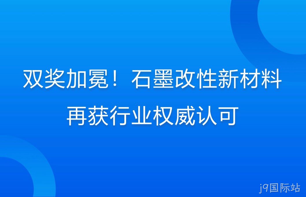 双奖加冕！石墨改性新材料再获行业权威认可