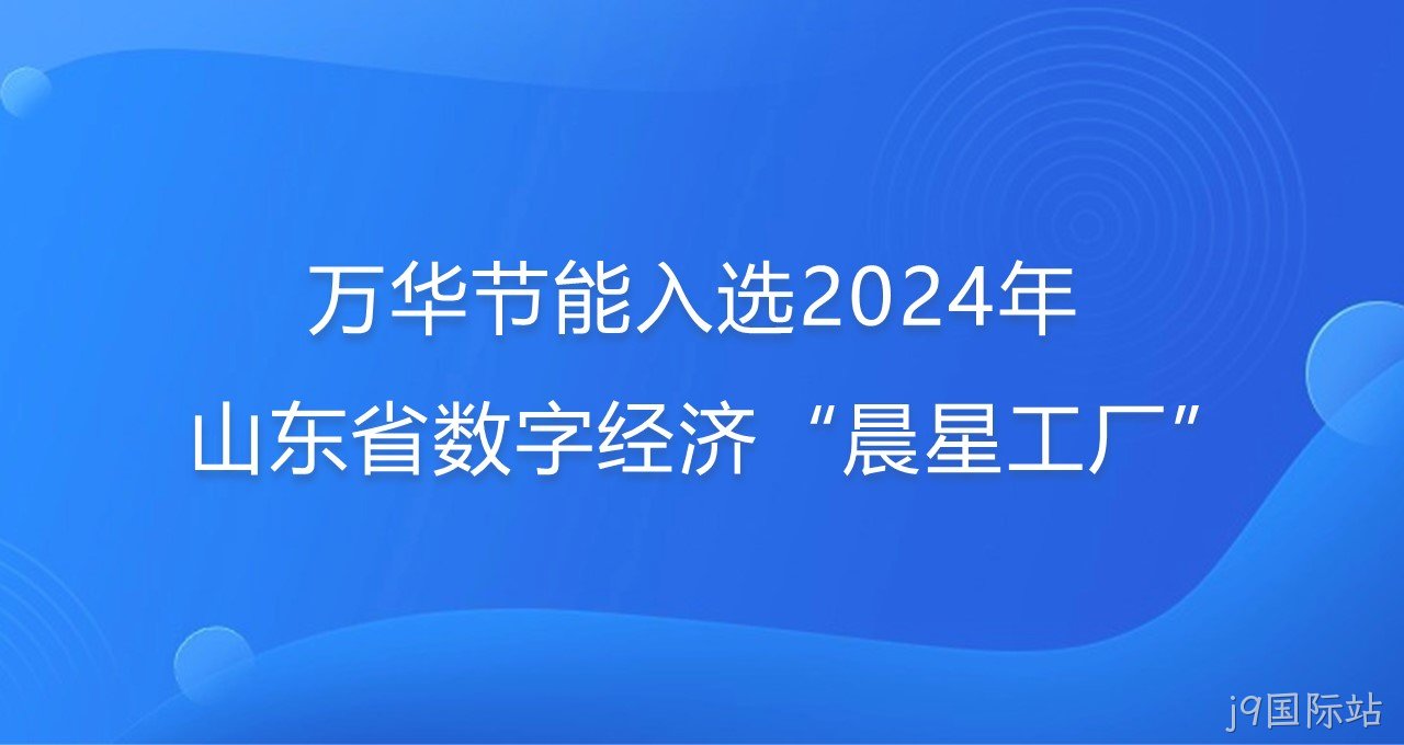 再添新彩！j9国际站入选2024年山东省数字经济“晨星工厂”
