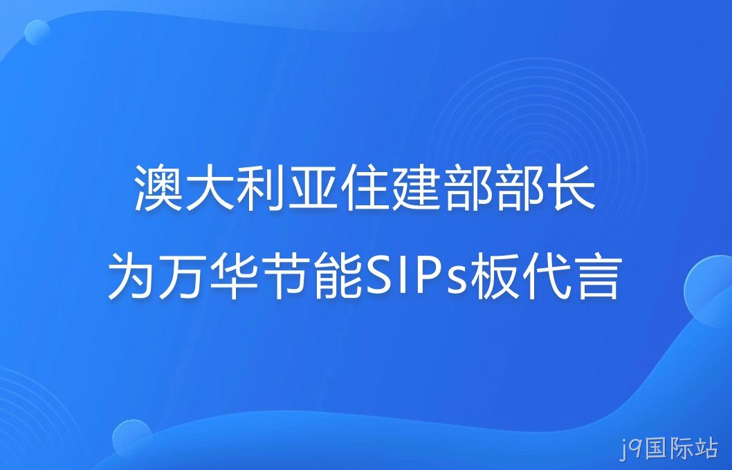澳大利亚住建部部长为j9国际站SIPs板代言！
