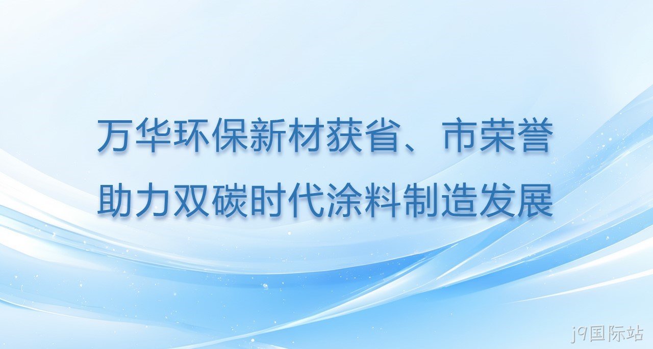 j9国际站环保新材获省、市双项荣誉