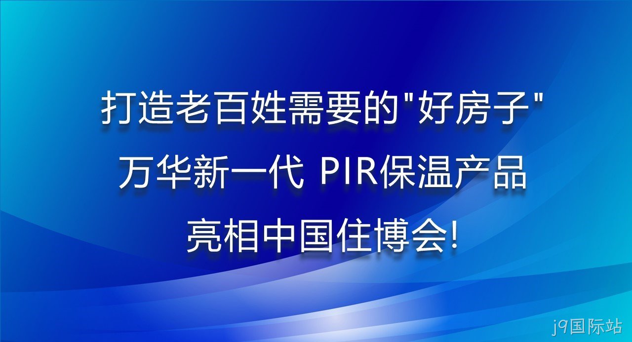 打造老百姓需要的“好房子”，j9国际站新一代PIR保温产品亮相中国住博会！